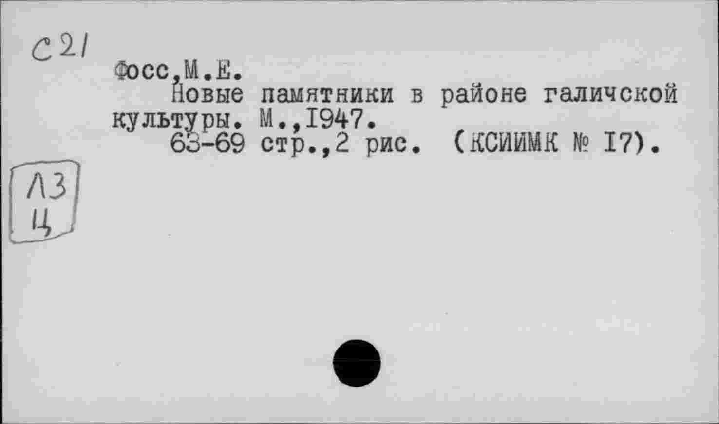 ﻿СЛІ
Фосс,И.E.
Новые памятники в районе галичской культуры. М.,1947.
6о-69 стр.,2 рис. (КСИЙМК № 17).